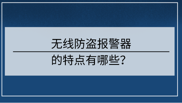 無線防盜報(bào)警器的特點(diǎn)有哪些